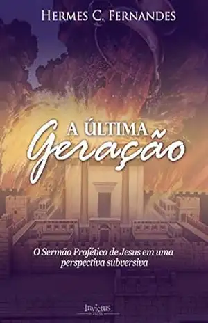 A ÚLTIMA GERAÇÃO: O Sermão Profético de Jesus em uma perspectiva subversiva (Escatologia Reinista) – Hermes Fernandes