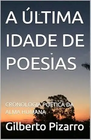 A ÚLTIMA IDADE DE POESIAS: CRONOLOGIA POÉTICA DA ALMA HUMANA – Gilberto Pizarro