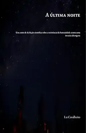 A última noite: um conto de ficção científica sobre a resistência da humanidade a uma invasão alienígena – Lu Cavalheiro