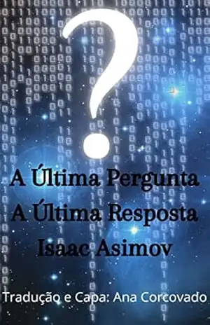 A ÚLTIMA PERGUNTA A ÚLTIMA RESPOSTA (Traduzido) (ISAAC ASIMOV E OS ROBÔS DO BEM) – ISAAC  ASIMOV