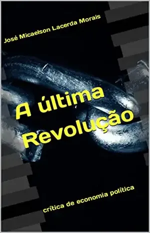 A última revolução: crítica de economia política – José Micaelson Lacerda Morais