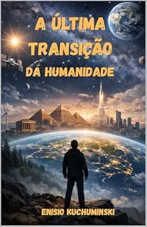 A ÙLTIMA TRANSIÇÃO DA HUMANIDADE - ENISIO KUCHUMINSKI