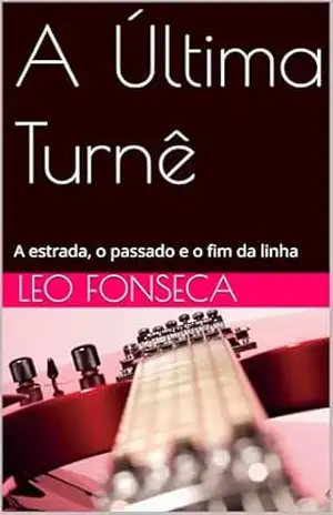 A Última Turnê: A estrada, o passado e o fim da linha - Leo  Fonseca