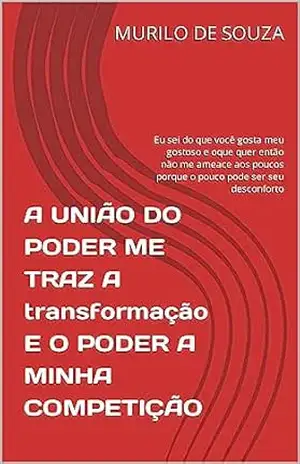 A UNIÃO DO PODER ME TRAZ A transformação E O PODER A MINHA COMPETIÇÃO: Eu sei do que você gosta meu gostoso e oque quer então não me ameace aos poucos porque o pouco pode ser seu desconforto – MURILO DE SOUZA
