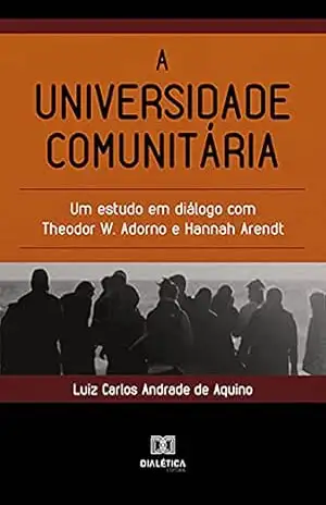 A universidade comunitária: um estudo em diálogo com Theodor W. Adorno e Hannah Arendt – Luiz Carlos Andrade de Aquino