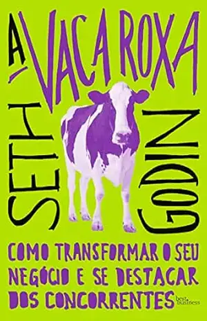 A vaca roxa: Como transformar o seu negócio e se destacar dos concorrentes – Seth Godin