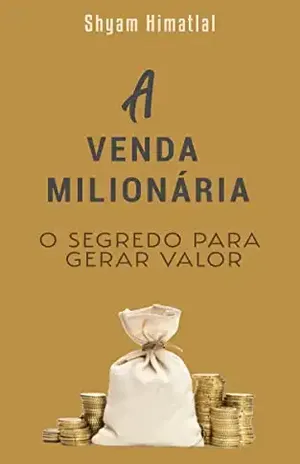 A Venda Milionária: O Segredo para Gerar Valor - Shyam Himatlal