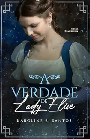 A Verdade de Lady Elise (Irmãos Blackburn Livro 5) – Karoline B. Santos