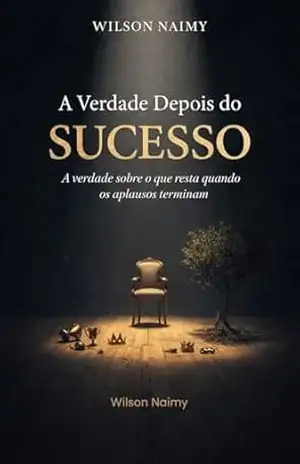 A Verdade Depois do Sucesso: “A verdade sobre o que resta quando os aplausos terminam”. – Wilson Naimy