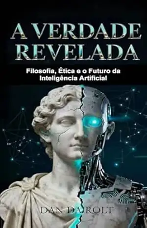 A Verdade Revelada: Filosofia, Ética e o Futuro da Inteligência Artificial – DAN DA ROLT