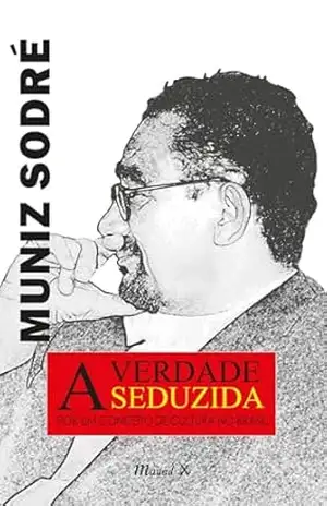 A Verdade Seduzida: Por um conceito de cultura no Brasil, 4a. edição – Muniz Sodré
