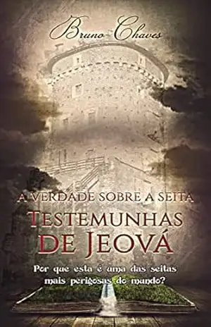 A Verdade sobre a Seita Testemunhas de Jeová: Por que esta é uma das seitas mais perigosas do mundo? – Bruno Chaves