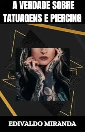 A Verdade Sobre Tatuagens e Piercing - Edivaldo Miranda
