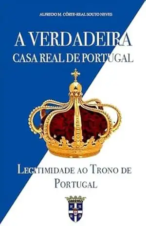 A Verdadeira Casa Real de Portugal: Legitimidade ao Trono de Portugal – Alfredo Maria Côrte-Real Souto Neves