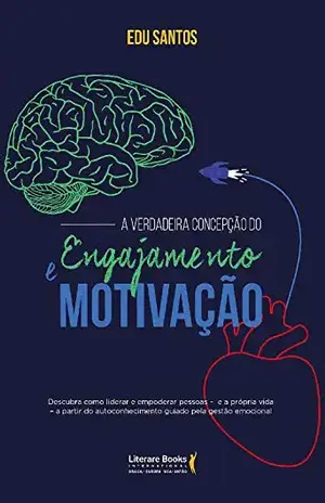 A verdadeira concepção do engajamento e motivação: Descubra como liderar e empoderar pessoas – e a própria vida – a partir de autoconhecimento guiado pela gestão emocional - Edu Santos