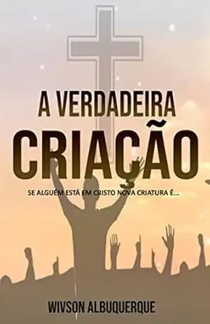 A verdadeira criação: Se alguém está em Cristo, nova criatura é… – Wivson  Albuquerque