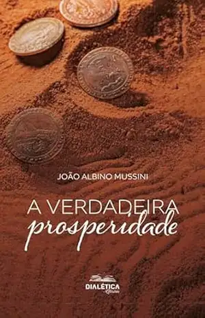 A Verdadeira Prosperidade - João Albino Mussini