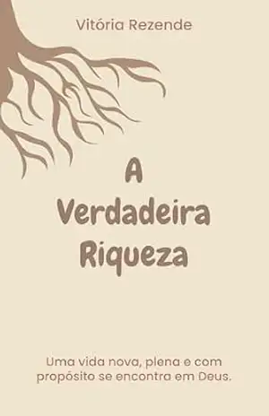 A Verdadeira Riqueza: Uma vida nova, plena e com propósito se encontra em Deus. - Vitória  Rezende
