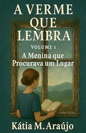 A Verme Que Lembra Volume 1: A Menina que Procurava um Lugar – Kátia M. Araújo