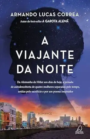 A viajante da noite: Da Alemanha de Hitler aos dias de hoje, a jornada de autodescoberta de quatro mulheres separadas pelo tempo, unidas pelo sacrifício e por um poema inspirador – Armando Lucas Correa
