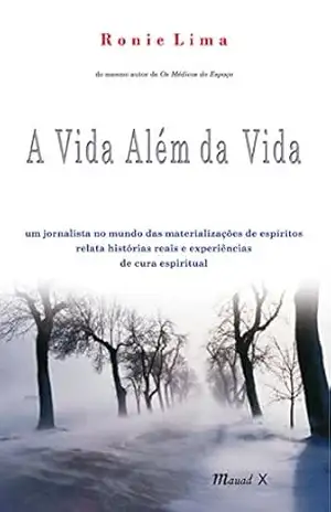 A vida além da vida – um jornalista no mundo das materializações de espíritos relata histórias reais e experiências de cura espiritual – Ronie Lima