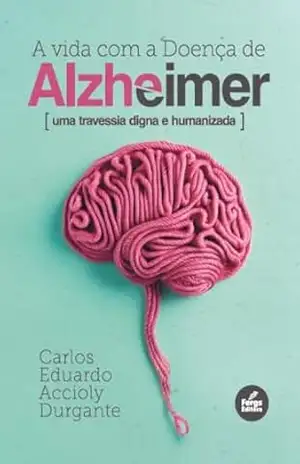 A vida com a Doença de Alzheimer: Uma travessia digna e humanizada – Carlos Eduardo Accioly Durgante