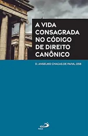 A Vida Consagrada no Código de Direito Canônico (Teologia) – D. Anselmo Chagas de Paiva