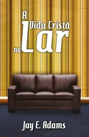 A vida cristã no lar - Jay Edward Adams