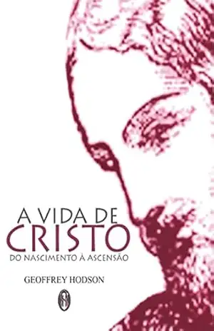 A Vida de Cristo do Nascimento à Ascensão? – Geoffrey Hodson