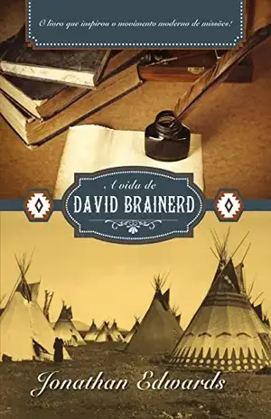 A Vida de David Brainerd: O livro que inspirou o movimento moderno de missões! – Jonathan Edwards