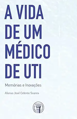 A Vida de um Médico de UTI – Memórias e Inovações (eBook) – Afonso José Celente Soares