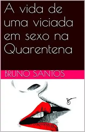 A vida de uma viciada em sexo na Quarentena (Contos Livro 1) - Bruno  Santos