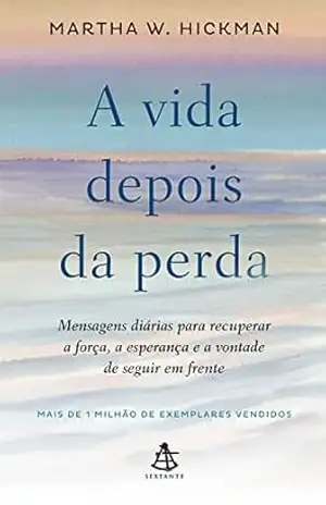 A vida depois da perda: Mensagens diárias para recuperar a força, a esperança e a vontade de seguir em frente – Martha W. Hickman
