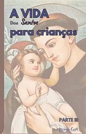 A Vida dos Santos Para Crianças – PARTE III: Parte III – Marcela Curti