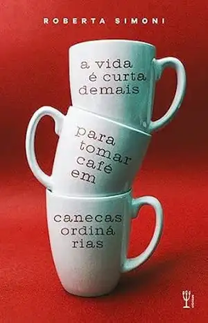 A vida é curta demais para tomar café em canecas ordinárias – Roberta Simoni