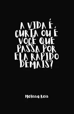 A vida é curta ou é você que passa por ela rápido demais? - Melissa Reis