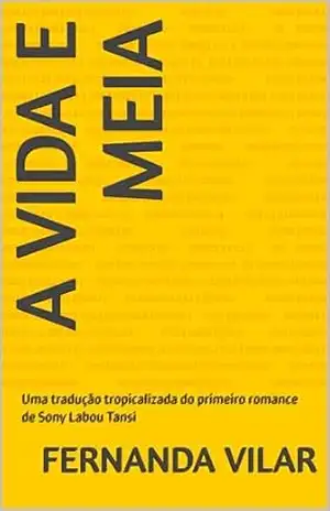 A vida e meia: Uma tradução tropicalizada do primeiro romance de Sony Labou Tansi – Fernanda Vilar