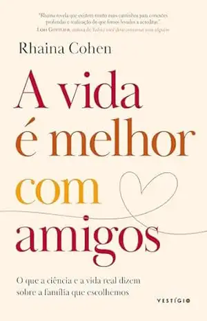 A vida é melhor com amigos: O que a ciência e a vida real dizem sobre a família que escolhemos – Rhaina Cohen