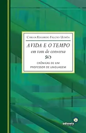 A vida e o tempo em tom de conversa; Crônicas de um professor de linguagem - Carlos Eduardo Falcão Uchôa