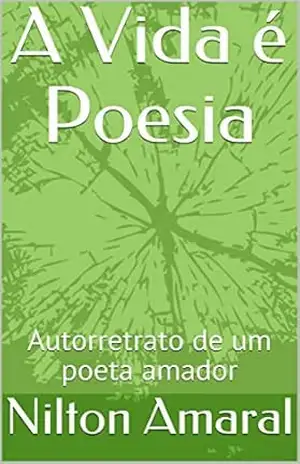 A Vida é Poesia: Autorretrato de um poeta amador – Nilton Amaral