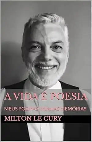 A VIDA É POESIA: MEUS POEMAS, MINHAS MEMÓRIAS – MILTON LE CURY