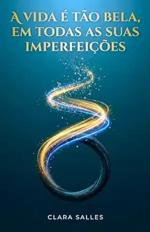 A vida é tão bela, em todas as suas imperfeições – Clara Salles