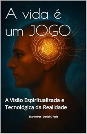 A vida é um JOGO: Uma visão espiritualizada e tecnológica da Realidade (Atualização Humana Livro 1) – Daniel D Faria