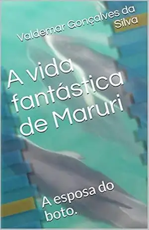 A vida fantástica de Maruri: A esposa do boto. (A Fantástica vida de Maruri. Livro 1) – Valdemar  Gonçalves da Silva