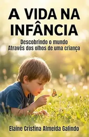 A Vida na Infância: Descobrindo o Mundo Através dos Olhos de uma Criança – Elaine  Cristina Almeida Galindo