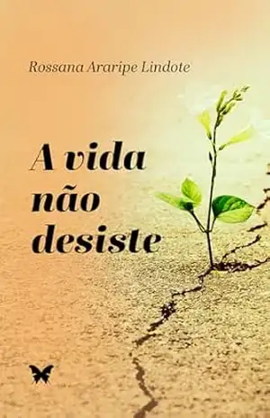 A VIDA NÃO DESISTE – ROSSANA ARARIPE LINDOTE