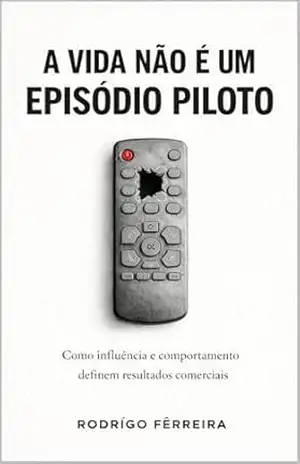 A Vida não é um Episódio Piloto: Como influência e comportamento definem resultados - Rodrígo Fêrreira