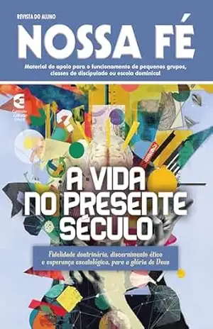A vida no presente século – Revista do aluno: Fidelidade doutrinária, discernimento ético e esperança escatológica, para a glória de Deus (Nossa Fé Livro 103) – Cláudio Antônio Batista Marra