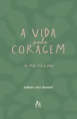 A vida pede coragem: De mãe para mãe - Bárbara Siega Franzner
