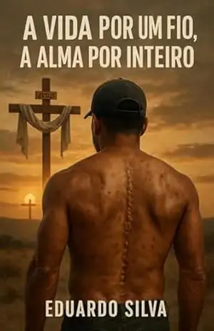 A Vida por um fio ; A Alma por inteiro: Quando a Fé fala mais alto que a dor – Eduardo Silva